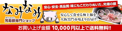 芳寿豚専門ショップ「なみなみ」安心して食せる極上豚を、大阪黒門市場よりお届けします！お買い上げ金額5000円以上で送料無料。