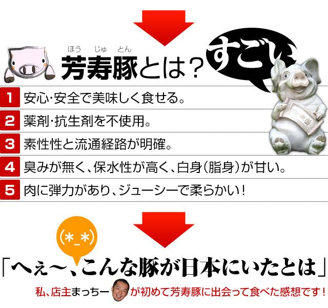 「安心安全で美味しく食せる。薬剤・抗生剤を不使用。素性性と流通経路が明確。臭みが無く、保水性が高く、白身（脂身）が甘い。肉に弾力があり、ジューシーで柔らかい！」店主のまっちーも驚きました。