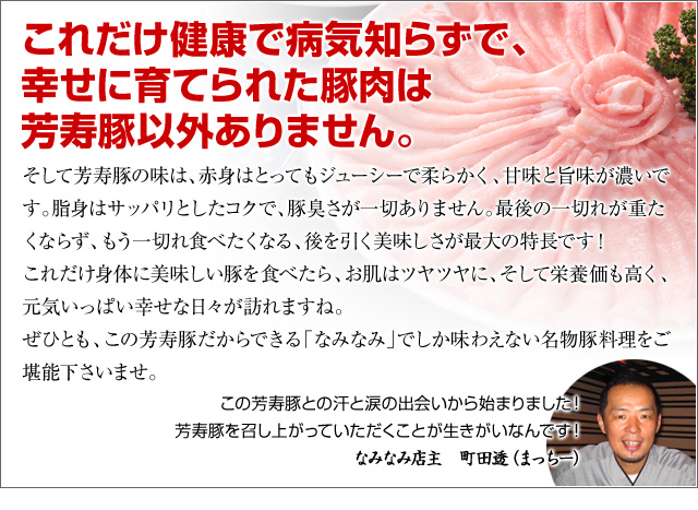 なみなみ店主、町田透のコメント「これだけ健康で病気知らずで、幸せに育てられた豚肉は芳寿豚以外ありません。」